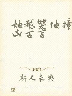 她越哭他撞得越凶古言