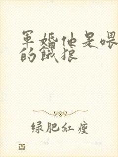 军婚他是喂不饱的饿狼