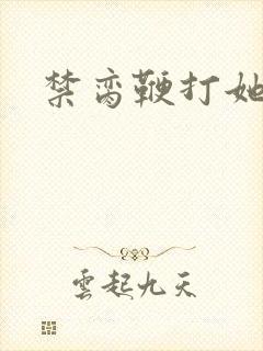 禁脔鞭打她h虐