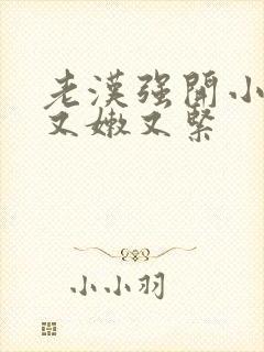 老汉强开小嫩苞又嫩又紧封面