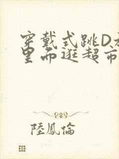 穿戴式跳D放在里面逛超市作文
