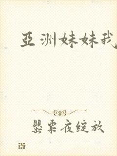 亚洲妹妹我爱你