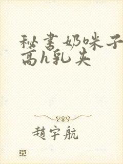 秘书奶咪子真大高h乳夹封面