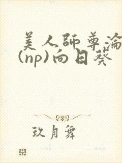 美人师尊沦陷记(np)向日葵