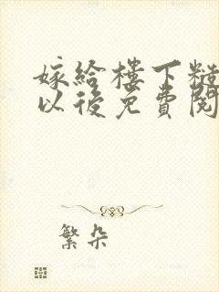 嫁给楼下糙汉后以后免费阅读书香