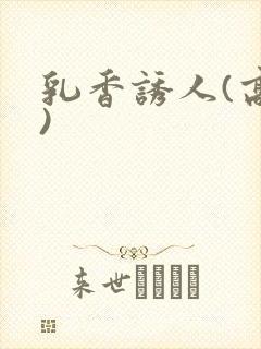 乳香诱人(高h)