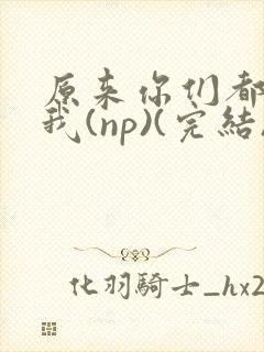 原来你们都想上我(np)(完结)封面