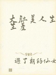 大肚美人生产双生产