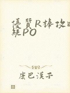 优质R棒攻略系统PO