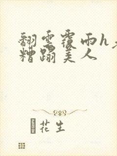 翻云覆雨h老头糟蹋美人