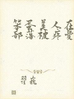 笨蛋美人在兽人部落被疼爱的日子