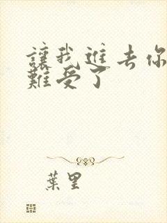 让我进去你就不难受了