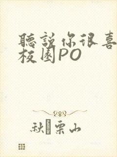 听说你很喜欢我校园PO