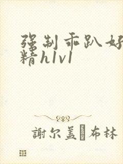 强制乖趴好灌浓精h1v1