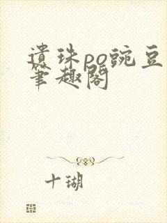 遗珠po豌豆荚笔趣阁