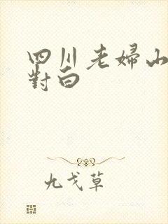 四川老妇山边性对白