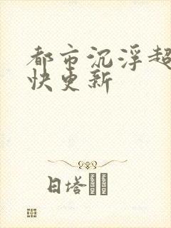 都市沉浮超前超快更新