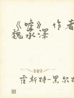 《嘘》 作者:魏承泽
