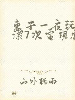 东子一夜玩弄白洁7次电视剧