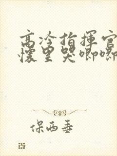 高冷指挥官在我怀里哭唧唧第二季