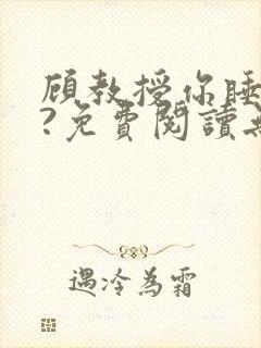 顾教授你睡了吗?免费阅读无弹窗