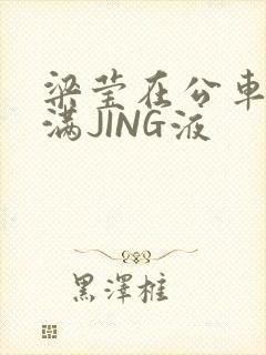 梁莹在公车被灌满JING液封面
