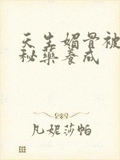 天生媚骨被爹娘秘药养成