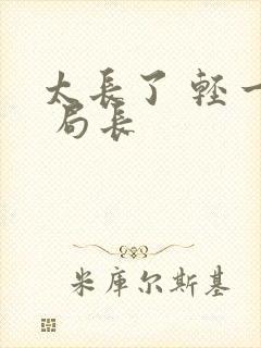 太长了 轻一点 局长