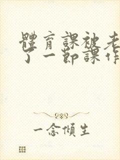 体育课被老师C了一节课作文封面