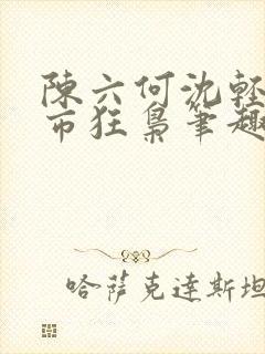 陈六何沈轻舞都市狂枭笔趣阁