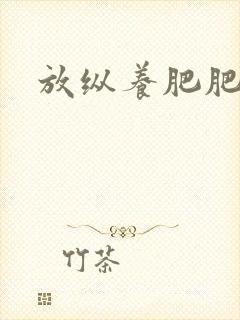 放纵养肥肥