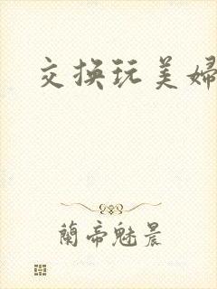 交换玩美妇小说