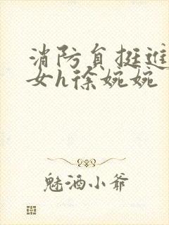 消防员挺进乖乖女h徐婉婉