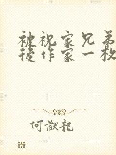 被祝家兄弟共享后作家一枚夹心饼