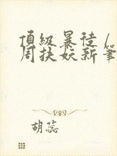 顶级暴徒 / 周扶妖新笔趣阁全文