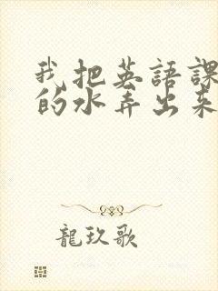 我把英语课代表的水弄出来了