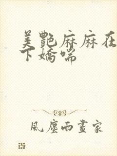 美艳麻麻在我胯下娇喘
