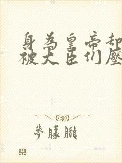 身为皇帝却每天被大臣们压封面