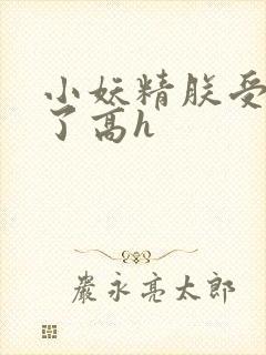小妖精朕受不了了高h