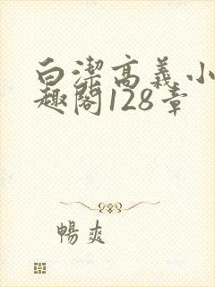 白洁高义小说笔趣阁128章