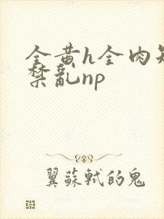 全黄h全肉短篇禁乱np