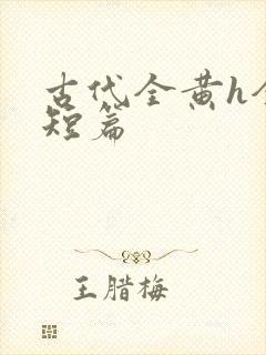 古代全黄h全肉短篇