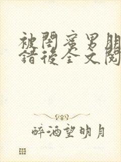 被闺蜜男朋友上错后全文阅读笔趣阁