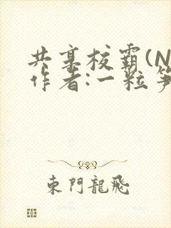 共享校霸(N)作者:一粒笋免费阅读