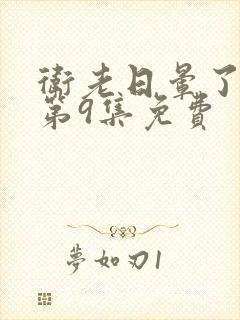 卫老日晕了淑蓉第9集免费