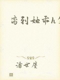 脔到她乖h失贞