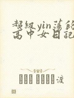 超级yin荡的高中女日记h