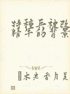 特种兵被改造成精牛的背景故事