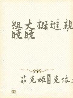 粗大挺进亲女H晓晓