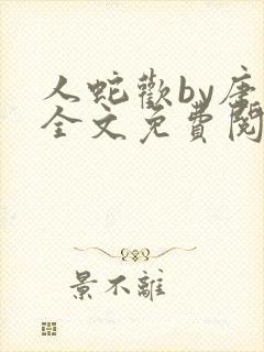 人蛇欢by唐棠全文免费阅读